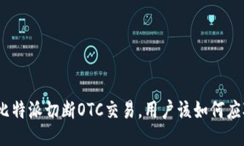 : 比特派切断OTC交易，用户该如何应对？