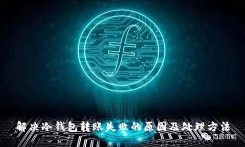 解决冷钱包转账失败的原因及处理方法
