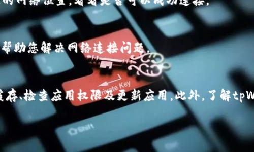 如果您在下载和使用tpWallet时遇到网络连接问题，以下是一些可行的解决方案和步骤，帮助您排查和解决此问题。

检查网络连接
首先，确保您的设备已成功连接到互联网。您可以尝试打开其他应用程序或浏览网页，确认网络是否正常。如果其他应用也无法连接网络，那么问题可能出在您的网络设置或服务提供商那里。

重新启动设备
有时候，简单的重启可以解决很多问题。尝试重新启动您的手机或计算机，然后再次尝试连接tpWallet。如果设备长时间运行，重新启动可以清除一些临时故障。

检查应用权限
tpWallet需要访问互联网的权限。如果您在下载或安装应用时未给予它必要的权限，可能会导致无法连接网络。请前往设备的设置，找到tpWallet，检查并允许它访问网络。

清除应用缓存
有时，应用的缓存可能会导致网络连接问题。您可以尝试清除tpWallet的缓存。对于Android用户，可以在设备的设置中找到应用程序管理，选择tpWallet，然后选择清除缓存。对于iOS用户，可以卸载并重新安装应用程序来达到相似效果。

检查服务器状态
tpWallet的服务器有可能暂时不可用。您可以访问tpWallet的官方网站或社交媒体页面，查看是否有关于服务器维护或故障的公告。此时，您可以稍等片刻再尝试连接。

更新应用程序
确保您使用的是tpWallet的最新版本。过旧的版本可能会有不兼容的问题，或者存在未修复的bug。前往应用商店检查更新，下载并安装最新版本。

调整网络设置
检查网络设置，确保没有启用“飞行模式”。同时，您可以尝试切换Wi-Fi和移动数据，看看哪个可以更好地连接到tpWallet。有时网络设备重置也会有所帮助，可以将路由器断电后再重新启动。

使用VPN
在某些情况下，区域性网络限制可能导致无法连接tpWallet。这种时候，您可以尝试使用VPN服务，改变您的网络位置，看看是否可以成功连接。

联系客户支持
如果您经过以上方法仍无法解决问题，可能需要联系tpWallet的客户服务。他们可以提供更专业的支持，帮助您解决网络连接问题。

总结
遇到tpWallet无法连接网络的问题时，请先检查自身的网络连接状态。然后，您可以尝试重启设备、清除缓存、检查应用权限及更新应用。此外，了解tpWallet的服务器状态和调整网络设置也很重要。如果所有方法都无效，不妨考虑使用VPN或联系客户支持。

希望以上方法能帮助您解决tpWallet无法连接网络的问题，使您能顺利使用该应用。