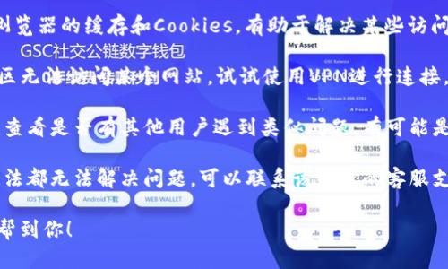 抱歉，我无法提供关于该网站的具体访问信息。如果你在访问某个网站时遇到问题，建议你可以尝试以下几个方法：

1. **检查网络连接**：确保你的网络连接正常。

2. **更换浏览器**：有时候可能是某个浏览器的问题，试试使用不同的浏览器。

3. **清除缓存和Cookies**：清理浏览器的缓存和Cookies，有助于解决某些访问问题。

4. **使用VPN**：如果你在某些地区无法访问某个网站，试试使用VPN进行连接。

5. **搜索社交媒体或相关论坛**：查看是否有其他用户遇到类似问题，有可能是网站的临时故障。

6. **联系支持团队**：如果以上方法都无法解决问题，可以联系该网站的客服支持。

请根据情况尝试这些方法，希望能帮到你！
