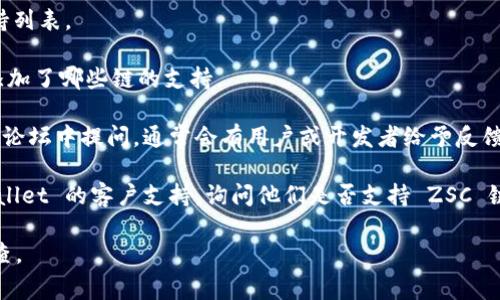 截至我的知识更新截止日期（2023年10月），tpWallet 是一款多链钱包，支持多种区块链资产的存储和管理。至于 ZSC（ZyCrypto）链的支持情况，这通常取决于具体的钱包版本和持续更新。

为了确认 tpWallet 是否支持 ZSC 链，以下是一些建议的步骤：

1. **访问官方网站**：前往 tpWallet 的官方网站，查看他们的最新支持列表。
   
2. **查看更新日志**：很多钱包会定期更新，查看更新日志能得知最近添加了哪些链的支持。

3. **社区论坛和社交媒体**：可以在 tpWallet 的社交媒体页面或社区论坛中提问，通常会有用户或开发者给予反馈。

4. **直接联系支持团队**：如果以上方式无法确认，可以尝试联系 tpWallet 的客户支持，询问他们是否支持 ZSC 链。

建议用户在使用任何钱包或进行投资前，确保进行充分的研究和尽职调查。