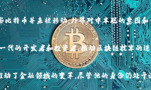 关于中本聪（Satoshi Nakamoto）持有比特币的数量，这一问题没有确切的答案。中本聪是比特币的创造者，但真实身份至今仍然是一个谜。有一些研究表明，中本聪在比特币网络早期挖矿时，积累了大约100万个比特币。

中本聪的比特币地址
中本聪的比特币地址并不活跃，且极少进行过任何转账。这些比特币大多数至今仍然被锁在钱包中，未被移动。因此，许多人推测，中本聪希望通过这种方式保护自己和比特币的未来。

比特币的早期挖矿
在比特币的早期阶段，挖矿的难度较低。中本聪在2009年至2010年间，使用自己的计算资源挖掘了大量比特币。根据区块链数据显示，中本聪挖掘的许多区块和生成的比特币从未被转移，至今保持原样。

中本聪的意图与使命
中本聪创造比特币的初衷是为了实现去中心化的货币系统，让每个人都能掌控自己的财富，摆脱中央银行的控制。他设想的未来是一个没有信任中介的经济环境。

比特币的影响力
中本聪的贡献不仅仅限于比特币本身。他的理念影响了整个加密货币生态系统，催生出一系列基于区块链技术的新项目和平台。

中本聪的神秘身份
中本聪的真实身份至今未被揭晓，关于他是谁的猜测层出不穷。有些人认为他可能是一个人，也有人认为，他是一个团队。无论真相如何，他的匿名性保持了比特币的去中心化特征。

中本聪的比特币价值
截至目前，中本聪握有的比特币价值巨大，甚至可能成为个人财富的巅峰。然而，由于这些比特币并未被移动，外界对中本聪的意图和他未来的计划充满了猜测。

比特币的未来
比特币作为数字货币的先锋，未来的发展将继续受到关注。中本聪的理念将持续影响新一代的开发者和投资者，推动区块链技术的进一步应用和创新。

总结
中本聪持有的比特币数量在区块链世界中象征着价值和信仰。他用创新的思维和技术推动了金融领域的变革。尽管他的身份仍处于谜团，但他留下的遗产却激励着无数人继续追寻去中心化的梦想。