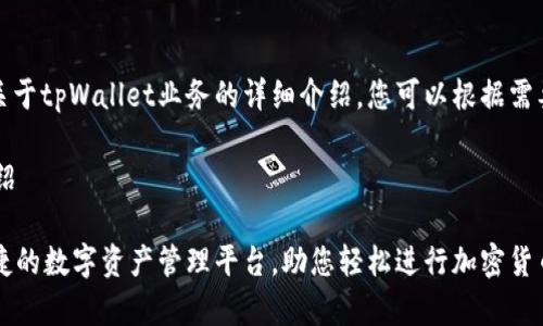 当然可以。以下是关于tpWallet业务的详细介绍，您可以根据需要进行调整和补充。

tpWallet 业务介绍

tpWallet：安全便捷的数字资产管理平台，助您轻松进行加密货币交易
