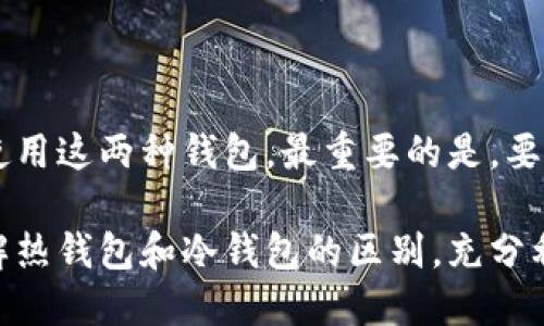 热钱包和冷钱包是加密货币存储的两种主要方式。它们各自具有不同的特性、安全性和使用场景。下面我们将详细介绍这两种钱包的概念、优缺点、使用情况以及各自适用的场景。

什么是热钱包？

热钱包是指在线上工作并与互联网连接的加密货币钱包。这种钱包通常以软件的形式存在，用户可以通过网络访问。热钱包的主要优点是便于使用，能够快速进行交易。

用户通过热钱包可以随时发送和接收加密货币。大多数交易所、移动钱包和在线平台提供的都是热钱包服务。由于这些钱包的实时网络连接，它们通常来得更加便利。

热钱包的优缺点

虽然热钱包非常方便，但也存在一些安全隐患。由于它们常常连接互联网，黑客可以通过恶意软件或网络攻击来获取用户的钱包信息。用户的私钥可能被盗取，从而导致资产损失。

热钱包的优点包括：
ul
    li便捷性：用户可以随时随地进行交易。/li
    li用户友好：大多数热钱包界面友好，易于操作，适合新手。/li
    li多种功能：一些热钱包提供附加功能，比如交易所集成、价格提醒等。/li
/ul

热钱包的缺点包括：
ul
    li安全性低：由于网络连接，容易受到黑客攻击。/li
    li可能被限制：某些服务可能会限制提取或交易的额度。/li
    li数据隐私：在线钱包可能会收集用户信息，存在隐私风险。/li
/ul

热钱包的使用场景

热钱包适合那些经常进行交易的用户。比如，在加密货币交易所进行日常买卖的投资者，还有希望快速处理交易并获得利润的日间交易者。

此外，热钱包也适合那些希望以加密货币进行日常消费的人士。例如，某些商家允许以加密货币付款，使用热钱包可以轻松完成交易。

什么是冷钱包？

冷钱包则是指不连接互联网的加密货币存储方式。它们通常以硬件设备或纸质形式存在。因此，冷钱包更加安全，因为它们不容易受到黑客攻击。

冷钱包的代表形式有硬件钱包（如Trezor、Ledger等）和纸质钱包。用户可以将加密货币存储在这些离线设备上，从而保护资产的安全。

冷钱包的优缺点

冷钱包最大优点是安全性高。由于它们不与网络连接，黑客几乎无法接触到这些钱包。此外，冷钱包通常具有更好的隐私保护。

冷钱包的优点包括：
ul
    li安全性高：即使设备丢失，黑客也难以远程访问资产。/li
    li长期存储：适合长线持有的投资者，提供稳固的资产保护。/li
    li隐私保护：用户信息更难被泄露。/li
/ul

冷钱包的缺点包括：
ul
    li使用不便：每次交易都需要将资产从冷钱包转移到热钱包。/li
    li不支持快速交易：由于需要手动操作，不适合频繁交易。/li
    li风险管理：如果硬件损坏、丢失或遭受火灾、洪水等自然灾害，资产可能永久丢失。/li
/ul

冷钱包的使用场景

冷钱包适合那些长期持有加密货币的投资者，特别是计划在数年后再进行交易的用户。对于那些不打算频繁进行交易的人来说，冷钱包是一个非常理想的选择。

此外，冷钱包也是数字资产重仓持有人保护其投资的理想选择。通过将大部分资产保存在冷钱包中，用户可以有效地降低资产被盗风险。

热钱包和冷钱包的选择总结

选择热钱包还是冷钱包，主要取决于用户的需求和安全风险偏好。如果你是一个频繁交易的投资者，热钱包将为你提供便利。而如果你更关注资产的安全，尤其是长期持有，冷钱包将是更好的选择。

理想情况下，投资者可以同时使用热钱包和冷钱包。将少量资金存放在热钱包中，以应对日常交易需求。而将大部分资金存放在冷钱包中，以保证资产安全。从而在利用便利的同时，最大程度地保护自己的投资。

在选择具体的钱包时，还需要考虑钱包的口碑、用户体验和支持的币种等。这些因素都有助于你更好地管理自己的加密资产。

总结与建议

热钱包和冷钱包各有千秋。用户可以根据个人的使用习惯和风险承受能力，灵活选择或组合使用这两种钱包。最重要的是，要始终保持对安全的高度警惕。无论使用哪种钱包，都要定期备份钱包信息，并保持私钥的安全。

随着区块链技术的发展和加密资产市场的成熟，对钱包的需求和选择也会越来越多样化。了解热钱包和冷钱包的区别，充分利用各自的优势，才能更好地保护和管理你的加密资产。