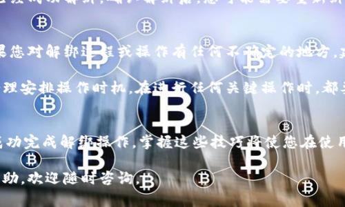 要解绑 tpWallet，您可以按照以下步骤进行操作。请注意，这些步骤可能会因钱包版本或更新而有所不同，但基本的过程通常相似。

步骤1: 打开 tpWallet
首先，在您的设备上打开 tpWallet 应用。确保您输入了正确的密码，并成功登录您的账户。

步骤2: 访问设置菜单
在主界面上，您可以找到菜单或账户设置选项。通常，这个选项可以在屏幕的右上角或底部找到。点击它进入设置菜单。

步骤3: 找到“绑定”或“账户管理”选项
在设置菜单中，寻找“绑定”或“账户管理”这一选项。点击该选项，您将看到与您当前绑定的账户相关的所有信息。

步骤4: 选择解绑选项
在账户管理界面中，应该有与解绑相关的选项。这个选项可能被标示为“解绑”或“解除绑定”。点击它以进入解绑流程。

步骤5: 确认解绑操作
通常在您点击解绑选项后，系统会要求您确认此操作。这是为了确保您不小心解绑了账户。请仔细阅读提示信息，然后选择确认。

步骤6: 检查解绑状态
完成解绑操作后，您可以返回账户管理界面，查看当前账户是否已经成功解绑。确认解绑后，您可能需要重新绑定其他钱包或账户，或者选择使用其他功能。

附加建议
在解绑过程中，请确保您的所有资产和数据都已备份或转移。如果您对解绑过程或操作有任何不确定的地方，建议咨询 tpWallet 的客服支持，以获得详细指导。

解绑操作可能涉及交易费用或时间延迟，请根据您的实际需求合理安排操作时机。在进行任何关键操作时，都要确保您已经做好了充分的准备与了解，以免造成不必要的损失。

总结
以上就是解绑 tpWallet 的基本步骤。希望这些信息能帮助您成功完成解绑操作。掌握这些技巧将使您在使用 tpWallet 时更加游刃有余。

请您根据上述步骤尝试解绑。如果您遇到任何问题或需要更多帮助，欢迎随时咨询。