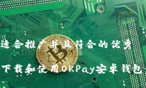 思考一个适合推广并且符合的优秀 

如何快速下载和使用OKPay安卓钱包：详尽指南