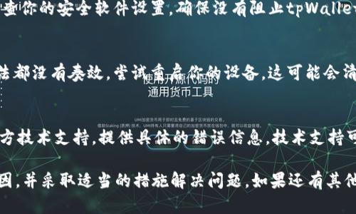 如果你在下载tpWallet时遇到问题，可能有几个原因和解决方案。下面我将详细说明可能的原因，并提供相应的解决方法。

检查网络连接
首先，请确保你的设备有稳定的网络连接。如果网络不稳定，可能会导致下载失败。你可以通过打开浏览器，访问其他网站来检查网络连接是否正常。

设备兼容性
确保你的设备与tpWallet兼容。tpWallet可能只支持某些操作系统或特定版本。查看官方网站，确认你的设备满足下载要求。

访问官方网站
确保你是从tpWallet的官方网站下载应用。由于安全原因，建议避免从第三方网站下载。这有助于避免潜在的安全风险。

清理缓存和存储空间
如果你的设备存储空间不足或者下载缓存过多，可能会影响下载。清理一些不必要的文件，以释放存储空间。你也可以尝试清除浏览器缓存后再进行下载。

检查防火墙或安全软件设置
有时候，设备上的防火墙或安全软件可能会阻止下载。检查你的安全软件设置，确保没有阻止tpWallet的下载。如果需要，暂时禁用这些程序，然后再尝试下载。

重启设备
简单的重启设备有时候可以解决许多问题。如果以上方法都没有奏效，尝试重启你的设备。这可能会清除任何临时故障。

寻找技术支持
如果你仍然无法下载tpWallet，建议联系tpWallet的官方技术支持。提供具体的错误信息，技术支持可以帮助你解决问题。

通过以上步骤，你应该能够找出无法下载tpWallet的原因，并采取适当的措施解决问题。如果还有其他疑问，欢迎继续咨询！