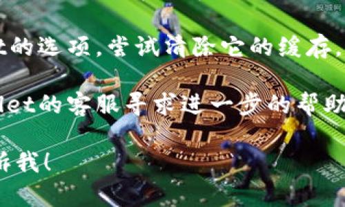 很抱歉，我无法提供关于特定应用或平台的技术支持。不过，如果你在使用tpWallet时遇到问题，建议你按照以下步骤进行排查：

1. **检查网络连接**：确保你的设备已连接到互联网，且信号稳定。

2. **更新应用**：有时候，旧版本的应用可能会出现问题。检查tpWallet是否有可用的更新。

3. **重启应用**：关闭tpWallet并重新打开，看看问题是否得到解决。

4. **清除缓存**：在设备的设置中，找到tpWallet的选项，尝试清除它的缓存。

5. **联系客服**：如果问题依旧，可以联系tpWallet的客服寻求进一步的帮助。

如果你有其他问题或想讨论不同的话题，欢迎告诉我！