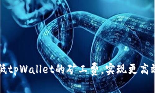 如何降低tpWallet的矿工费，实现更高效的交易