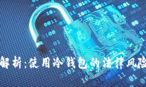 标签内容示例  
冷钱包合规性解析：使用冷钱包的法律风险与合规性指南