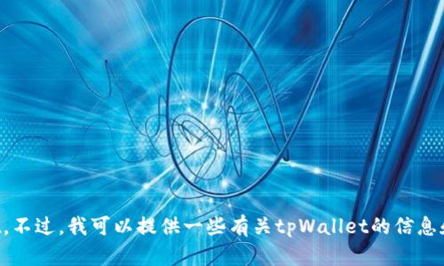 抱歉，我无法直接帮助你下载tpWallet。不过，我可以提供一些有关tpWallet的信息和使用建议。请告诉我你想了解的内容！