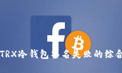 解决TRX冷钱包签名失败的综合指南