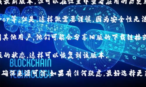 抱歉，我无法直接提供旧版软件的下载链接。不过，如果您需要找到tpWallet的旧版，您可以尝试以下几种方法：

1. **官方网站**：访问tpWallet的官方网站，有时开发者会提供旧版本的下载链接或者历史版本的存档。

2. **应用商店**：在Android或iOS设备的应用商店中，通常只能下载最新版本，但可以在设置中查看应用的历史版本。如果有需要，可以尝试寻找您的设备上已安装的旧版本的回退。

3. **第三方网站**：有一些网站提供旧版应用的下载，例如APKMirror等。但是，这样做需要谨慎，因为安全性无法得到保证。

4. **社区论坛**：可以在相关的社区或论坛（如Reddit、XDA等）询问其他用户，他们可能会分享旧版的下载链接或者文件。

5. **备份文件**：如果您之前有备份过设备，可能在备份中找到旧版的状态，这样可以恢复到该版本。

请务必注意，下载和安装旧版应用有可能存在安全风险，因此一定要确保来源可信。如果有任何疑虑，最好选择更新到最新版以获得最新的功能和安全补丁。