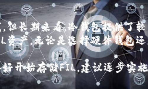 将FIL（Filecoin）放入冷钱包是一个合适的选择，尤其是对于长期持有者来说。冷钱包是一种离线存储方法，以提高资产的安全性，防止黑客攻击或其他在线威胁。下面我们将详细介绍将FIL存入冷钱包的步骤、优缺点以及相关注意事项。

什么是冷钱包？
冷钱包是指不连接互联网的加密货币存储设备。它通常以硬件钱包或纸钱包的形式存在。因为它们离线，所以相对安全，避免了在线钱包常见的黑客攻击风险。

为什么选择冷钱包存储FIL？
1. strong安全性：/strong冷钱包不与互联网连接，这使得黑客很难通过网络攻击获取资金。对于持有大额资产的投资者，冷钱包是非常理想的选择。
2. strong长期持有：/strong如果您计划长期持有FIL，而不频繁交易，那么冷钱包是一个合适的选择。将资产在较长时间内冷存储，可以避免市场波动带来的情绪干扰。
3. strong保护资产：/strong冷钱包通常具有较高的安全性，能够有效防止物理盗窃和网络攻击。

如何将FIL存入冷钱包？
将FIL存入冷钱包的过程相对简单。以下是详细步骤：
ol
listrong选择冷钱包类型：/strong
    您可以选择硬件钱包或纸钱包。硬件钱包如Ledger或Trezor提供了更方便的使用体验，而纸钱包则适合技术高手。
/li
listrong下载并安装钱包软件：/strong
    对于硬件钱包，首先需要下载其官方钱包软件。确保从官方网站获取，避免下载到恶意软件。
/li
listrong创建新钱包：/strong
    根据软件提示创建新的钱包账户。确保记下助记词，以后访问钱包时需要用到。
/li
listrong获取FIL地址：/strong
    完成钱包设置后，您将获得一个FIL接收地址。您可以在钱包软件中找到该地址。
/li
listrong转账FIL：/strong
    通过交易所或其他平台，将您的FIL转到刚获取的冷钱包地址。确保仔细检查地址，以免转账到错误地址。
/li
listrong确认交易：/strong
    在转账完成后，您可以通过钱包软件查看余额，确认您的FIL已成功存入冷钱包。
/li
/ol

冷钱包存储FIL的优缺点
冷钱包存储确实有其优缺点。了解这些将有助于您做出明智的决策。
h4优点：/h4
ul
li高度安全，避免网络风险。/li
li适合长期投资者，减轻交易频率对市场波动的反应。/li
li不受交易所倒闭或出问题的影响。/li
/ul
h4缺点：/h4
ul
li使用不够方便，尤其是频繁交易者。/li
li一旦丢失或损坏，资产可能无法找回。/li
li获取初始设置可能需要一定的技术知识。/li
/ul

冷钱包使用中的注意事项
使用冷钱包存储FIL时，需要考虑以下事项以确保资产安全：
ul
li备份助记词和私钥。这是恢复钱包的关键。/li
li选择良好的安全环境进行设置，避免被他人监视。/li
li定期检查余额，确保无误。/li
li保持冷钱包固件更新，以应对潜在的安全漏洞。/li
/ul

结论
将FIL存入冷钱包是一个安全且明智的选择，尤其是对于长期投资者。尽管存在一定的学习和使用曲线，但长期来看，冷钱包提供了较高的安全性，能够有效保护您的数字资产。
在加密货币世界中，安全始终是一个至关重要的话题。通过使用冷钱包，您可以更安心地享有自己的FIL资产。无论是选择硬件钱包还是纸钱包，合理的存储方案将为您的投资之旅提供更多保障。

上述内容提供了一个关于将FIL存入冷钱包的系统性介绍，确保了内容的全面性和清晰度。如果您准备好开始存储FIL，建议逐步实施，确保每一步都能得到妥善处理。