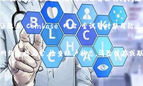 关于“Coinbase进不去”的问题，有多种可能的原因和解决方法。以下是一些常见的原因和相应的解决措施，希望可以帮助你解决这个问题。

1. 网络连接问题
首先，检查你的网络连接是否正常。尝试打开其他网站，查看互联网是否正常工作。如果其他网站也无法访问，可能是你的网络服务提供商出现了问题。你可以尝试重启路由器，或者联系你的网络服务提供商。

2. Coinbase网站维护或故障
有时 Coinbase 可能会因维护而暂时不可用。你可以在他们的社交媒体渠道或相关的在线社区检查是否有关于维护的信息。也可以访问网站监测工具，查看网站的在线状态。

3. 账户问题
如果你能访问其他网站，但无法登录你的 Coinbase 账户，可能是账户本身出问题。确保你输入的电子邮件和密码正确。如果你忘记了密码，可以使用“忘记密码”功能进行重置。

4. 地区限制
另外，Coinbase 在某些地区可能受到限制。如果你正在访问的地区不在 Coinbase 的服务范围内，可能会导致无法进入。可以使用 VPN 尝试连接到不同的地区。

5. 浏览器缓存或扩展问题
有时候浏览器的缓存或者某些扩展插件也可能导致无法正常访问网站。尝试清除浏览器缓存，或在无痕/隐私浏览模式下打开 Coinbase，看看是否能解决问题。此外，可以尝试禁用某些扩展，特别是广告拦截器等。

6. 与技术支持联系
如果上述方法都无法解决你的问题，最好的选择是联系 Coinbase 的客户支持。他们可以提供更专业的帮助，帮助你解决访问问题。

7. 安全性问题
有时安全软件或防火墙可能会阻止你访问某些网站。查看你的安全软件设置，确保没有误阻止 Coinbase 网站。尝试暂时禁用防火墙，查看是否能访问。

总结
总之，Coinbase 进不去可以有多种原因，但通常都可以通过一些简单的步骤解决。确保网络连接正常，检查账户状态，清除缓存或联系技术支持，通常可以帮助你再次顺利访问 Coinbase。希望这些建议能对你有所帮助！

如果你还有其他具体问题，欢迎补充说明。