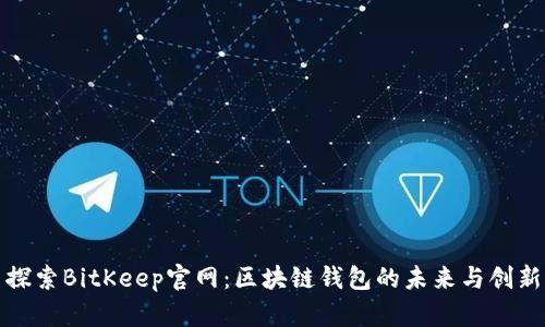 探索BitKeep官网：区块链钱包的未来与创新