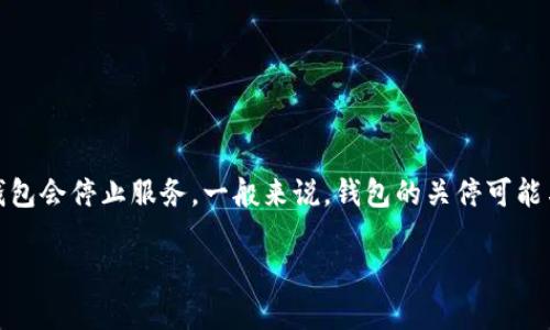 关于tpWallet是否会关停的问题，目前没有明确的官方消息表示该钱包会停止服务。一般来说，钱包的关停可能与多种因素有关，包括市场变化、政策调整、技术问题以及用户需求等。

### tpWallet的未来：关停的可能性与用户需关注的趋势