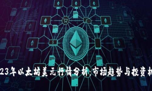2023年以太坊美元行情分析：市场趋势与投资机会