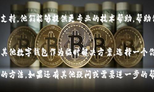 很抱歉，你遇到了tpWallet无法更新的问题。下面我将提供一些可能的解决方案，以及有关如何解决此类问题的详细信息。

1. 检查网络连接
首先，请确保你的设备连接到了稳定的网络。无论是Wi-Fi还是移动数据，网络不稳定都可能导致应用程序无法正常更新。

2. 确认存储空间
检查你的设备是否有足够的存储空间供更新使用。如果存储空间不足，可能会导致更新失败。可以尝试删除一些不必要的应用程序和文件来释放空间。

3. 手动更新应用
如果自动更新未能成功，你可以尝试手动更新。在手机的应用商店中找到tpWallet，查看是否有可用的更新选项，并手动进行更新。

4. 清除应用缓存和数据
有时，应用缓存会导致问题。你可以尝试进入设置，找到tpWallet，清除缓存和数据。请注意，清除数据可能会导致丢失一些设置或账户信息，因此请提前备份重要数据。

5. 检查应用版本兼容性
确保你的设备操作系统与tpWallet的最新版本兼容。如果你的操作系统版本过旧，可能不支持最新的应用版本。

6. 重启设备
简单而有效的方法是重启你的设备。有时候，重启可以解决临时的小故障，使更新过程恢复正常。

7. 联系客户支持
如果以上方法都无法解决问题，建议你联系tpWallet的客户支持。他们能够提供更专业的技术帮助，帮助你解决更新的问题。

8. 使用替代钱包
如果你急需进行交易而tpWallet无法更新，你可以考虑使用其他数字钱包作为临时解决方案。选择一个你信任且安全的钱包来进行必要的交易。

通过这些步骤，你应该能够找到解决tpWallet无法更新问题的方法。如果还有其他疑问或需要进一步的帮助，请随时告知。