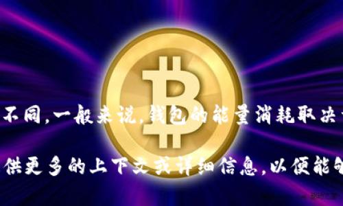 关于“tpWallet消耗能量多少”的具体信息，可能因版本、使用环境及具体功能而有所不同。一般来说，钱包的能量消耗取决于多个因素，包括用户的交易频率、区块链网络的繁忙程度以及所使用的安全措施等。

如果你想了解更多关于tpWallet的信息，或是在使用过程中遇到了特定的问题，请提供更多的上下文或详细信息，以便能够更好地帮助到你。