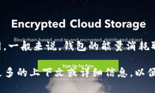 关于“tpWallet消耗能量多少”的具体信息，可能因版本、使用环境及具体功能而有所不同。一般来说，钱包的能量消耗取决于多个因素，包括用户的交易频率、区块链网络的繁忙程度以及所使用的安全措施等。

如果你想了解更多关于tpWallet的信息，或是在使用过程中遇到了特定的问题，请提供更多的上下文或详细信息，以便能够更好地帮助到你。