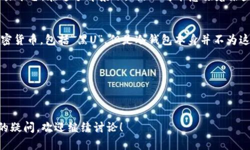 冷钱包和“黑U”的概念有些区别，虽然它们都与数字资产存储和安全性相关。我们可以逐一解析这两个概念并解答您的疑问。

### 冷钱包
冷钱包是指一种离线存储数字资产（如比特币、以太坊等）的方式。它的主要特点是与互联网断开连接，因此被认为是相对安全的。冷钱包通常使用硬件设备（如硬件钱包）或纸钱包等形式。冷钱包的主要功能是存储资产，防止在线攻击和黑客入侵。

### 黑U
“黑U”一般是指未获得合法授权、非法发行或交易的加密资产。这通常涉及到一些诈骗项目或非法交易平台。在这个背景下，“黑U”可能意味着某些具有法律风险、不稳定或潜在危险的数字资产。

### 冷钱包的“U”
如果将“U”理解为某种具体的数字资产（例如USDT等稳定币），冷钱包本质上可以存储任何类型的加密货币，包括“黑U”。但是冷钱包本身并不为这些资产的合法性或安全性负责。冷钱包的安全性主要取决于用户如何管理Wallet和私钥。 

### 小结
- 冷钱包是一种安全的资产存储方式，与网络隔离，降低被攻击的风险。
- “黑U”是一种风险较高、可能非法的加密资产，持有这些资产的风险需要用户自行承担。

希望以上解释能够帮助您更好地理解冷钱包与“黑U”的概念。如果您有更多关于冷钱包或加密资产的疑问，欢迎继续讨论！