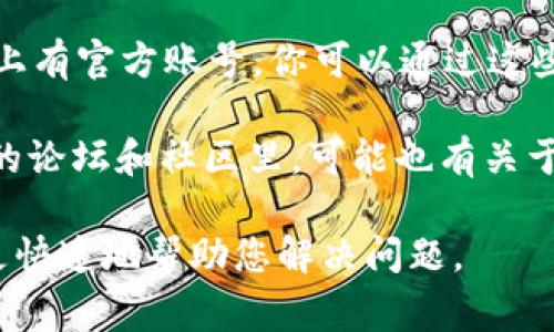 tpWallet的人工客服通常可以在其官方网站或者应用中找到。以下是几步常见方法来联系tpWallet的人工客服：

1. **官网查询**：访问tpWallet的官方网站，通常在页面的底部或者“联系我们”部分会有客服联系方式。

2. **应用内帮助**：打开tpWallet应用，寻找“帮助”或“客服”选项，通常会提供在线聊天或者客服热线。

3. **社交媒体**：tpWallet可能在社交媒体平台上有官方账号，你可以通过这些渠道联系到他们的客服团队。

4. **用户社区**：在一些区块链或数字货币相关的论坛和社区里，可能也有关于tpWallet的讨论，您可以通过这些渠道寻求帮助。

建议您在联系时，提供详细的信息以便客服能够更快速地帮助您解决问题。