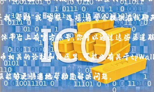 tpWallet的人工客服通常可以在其官方网站或者应用中找到。以下是几步常见方法来联系tpWallet的人工客服：

1. **官网查询**：访问tpWallet的官方网站，通常在页面的底部或者“联系我们”部分会有客服联系方式。

2. **应用内帮助**：打开tpWallet应用，寻找“帮助”或“客服”选项，通常会提供在线聊天或者客服热线。

3. **社交媒体**：tpWallet可能在社交媒体平台上有官方账号，你可以通过这些渠道联系到他们的客服团队。

4. **用户社区**：在一些区块链或数字货币相关的论坛和社区里，可能也有关于tpWallet的讨论，您可以通过这些渠道寻求帮助。

建议您在联系时，提供详细的信息以便客服能够更快速地帮助您解决问题。