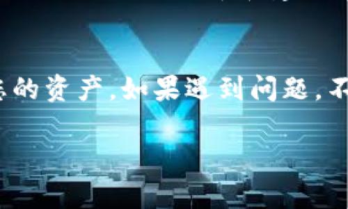 要在tpWallet中查看您转入的币，可以按照以下步骤进行操作：

1. 打开tpWallet
首先，确保您已经下载并安装了tpWallet应用程序。打开应用程序后，您将看到主界面。

2. 登录您的账户
如果您使用了密码保护您的钱包，请输入密码以解锁您的账户。如果您使用的是指纹或面部识别功能，请按照提示进行操作。

3. 访问资产页面
在主界面中，您会看到各种选项。寻找“资产”或“钱包”按钮，并点击进入。这个页面会列出您所有的数字资产，包括已经转入和存储的币种。

4. 查看转入的币种
在资产页面，您会看到所有可用的币种列表。如果您最近转入了一些币，您可以在相应的币种旁边查看到最新的交易信息。也可以通过点击特定币种，查看其详细信息，包括余额、交易记录等。

5. 检查交易记录
如果在资产页面未找到您期待的币种，可以检查交易记录。在资产页面，通常会有“交易记录”或“历史”一项。点击进去，您将能看到所有的交易历史，包括转入和转出的列表。

6. 刷新钱包
如果您确认已经转入了币，但仍未在资产页面看到，尝试手动刷新钱包。有的应用允许您下拉页面来刷新，确保最新的交易被加载。

7. 考虑网络问题
有时候，转入的币可能因为网络延迟而未能及时显示。如果您刚刚转账，请耐心等待一下，并确认转账是否已完成。

8. 请求帮助
如果您仍然无法找到转入的币，考虑联系tpWallet的客服支持。他们可以提供针对具体问题的指导和建议。

总结
在tpWallet中查找您的币并不复杂。遵循这些简单的步骤，您应该能够轻松找到您的资产。如果遇到问题，不要犹豫寻求帮助。掌握这些技巧可以帮助您更有效地管理您的数字资产。

希望这些信息能对您有所帮助！