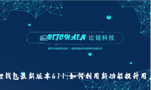 小狐狸钱包最新版本611：如何利用新功能提升用户体验