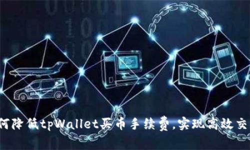 如何降低tpWallet买币手续费，实现高效交易？