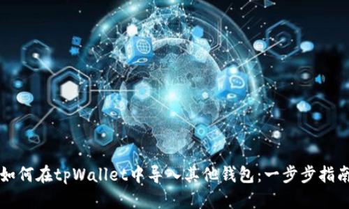 如何在tpWallet中导入其他钱包：一步步指南