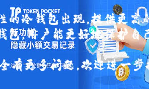 以太坊（Ethereum）是一种加密货币，与比特币类似，可以储存在不同类型的钱包中。钱包的类型主要分为热钱包（在线钱包）和冷钱包（离线钱包）。以下是关于以太坊和冷钱包的一些详细说明。

什么是冷钱包？
冷钱包是指存储加密货币的离线设备或服务。这些钱包不与互联网连接，因此通常被认为更安全。冷钱包可以防止黑客攻击和在线恶意软件的威胁。冷钱包的常见形式包括硬件钱包（如Ledger、Trezor等）和纸钱包。

以太坊冷钱包的作用
以太坊（ETH）作为一种热门的加密货币，很多投资者选择使用冷钱包来存储其资产。使用冷钱包的主要目的是增强资金的安全性，并减少遭受网络攻击的风险。

冷钱包的优点
ul
    listrong安全性高：/strong冷钱包由于没有连接到互联网，极大地降低了被黑客攻击的风险。/li
    listrong私钥保护：/strong用户的私钥可以安全存储在硬件钱包中，确保只有持有者能够访问其加密资产。/li
    listrong多种资产支持：/strong许多冷钱包支持多种加密货币，包括以太坊，这使得用户能够方便地管理多种资产。/li
/ul

冷钱包的缺点
ul
    listrong使用不便：/strong冷钱包在使用上可能不如热钱包方便，用户在需要频繁交易时可能会感到不便。/li
    listrong遗失风险：/strong如果冷钱包被遗失或损坏，用户可能会失去对资产的完全控制。/li
/ul

如何选择以太坊冷钱包？
选择一个合适的冷钱包需要考虑多个因素。用户应该根据自己的需求和使用习惯进行选择。
ul
    listrong安全性：/strong确保选择的硬件或纸钱包具备良好的安全记录和用户评价。/li
    listrong兼容性：/strong确保冷钱包支持以太坊及其他你可能需要管理的加密资产。/li
    listrong用户体验：/strong选择一个操作简单、易于理解的产品，可以减少使用过程中的困惑。/li
/ul

如何使用冷钱包存储以太坊？
使用冷钱包存储以太坊相对简单，但新手可能需要一些指导。
ol
    listrong购买冷钱包：/strong选择合适的冷钱包品牌和型号，确保从官网或信誉良好的商家购买。/li
    listrong设置钱包：/strong按照说明书设置冷钱包，并记录下恢复助记词以防丢失。/li
    listrong转移以太坊：/strong使用交换平台将以太坊转移到冷钱包的地址。确保在转账前确认地址的正确性。/li
/ol

冷钱包的备份与恢复
冷钱包的最大优势之一是其安全性，但用户必须做好备份以确保资产安全。
ul
    listrong备份助记词：/strong设置钱包时，会生成助记词，务必将其安全存储，不要与他人分享。/li
    listrong定期检查：/strong定期检查冷钱包的存储状态，确保没有物理损坏。/li
/ul

以太坊冷钱包的未来
随着加密货币市场的不断发展，冷钱包的设计和功能也在不断改进。未来，可能会有更多创新性的冷钱包出现，提供更高的安全性和便捷性。
总的来说，以太坊可以储存在冷钱包中，且冷钱包是保护以太坊资产的有效方式。通过使用冷钱包，用户能更好地保护自己的投资，并减少受到网络攻击的风险。

希望以上内容能帮助你更好地理解以太坊和冷钱包之间的关系。如果你对以太坊的存储和安全有更多问题，欢迎进一步探讨。