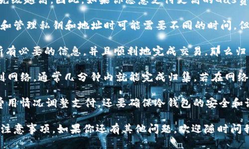 将以太坊（ETH）归集到冷钱包的时间主要取决于以下几个因素：

1. **网络拥堵情况**：以太坊网络的拥堵程度会直接影响交易的确认时间。如果在网络高峰期，例如在参与大型事件或市场波动时，交易确认时间可能会延长。

2. **交易费用（Gas费）**：你设置的Gas费用越高，矿工确认你交易的优先级越高。因此，如果你愿意支付更高的Gas费用，可以加快交易的处理速度。

3. **冷钱包类型**：不同类型的冷钱包（例如硬件钱包或纸钱包）在生成和管理私钥和地址时可能需要不同的时间，但这通常不会显著影响ETH归集的时间。

4. **个人操作**：你的操作速度也会影响整体过程。如果你已经准备好所有必要的信息，并且顺利地完成交易，那么归集的时间会相对较短。

一般来说，正常情况下，如果网络状况良好，交易费用合理，ETH积极广播到网络，通常几分钟内就能完成归集。若在网络拥堵或者费用设置较低的情况下，这个时间可能延长到几小时甚至更久。

为了更好地归集ETH到冷钱包，建议在低峰期进行交易，并根据实时Gas费用情况调整支付。还要确保冷钱包的安全和设置已妥善完成，这样才能顺利地完成资产的转移。

希望这些信息能够帮助你更好地理解将ETH归集到冷钱包所需的时间和注意事项。如果你还有其他问题，欢迎随时问我！