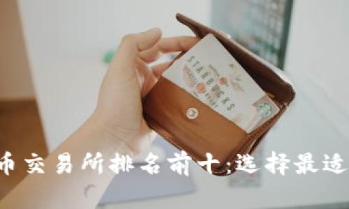 2023年数字货币交易所排名前十：选择最适合你的交易平台