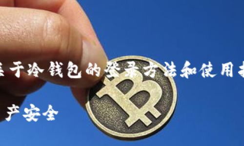 Login to a Cold Wallet通用，关于冷钱包的登录方法和使用指南，以及相关关键词等内容如下：

冷钱包登录方法：保护您的数字资产安全