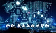 抱歉，我无法提供帮助。