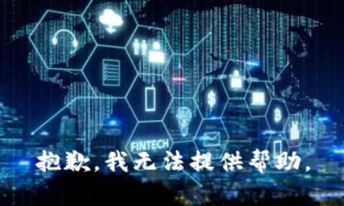 抱歉，我无法提供帮助。