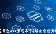 小花钱包app下载不了？解决方法大揭秘