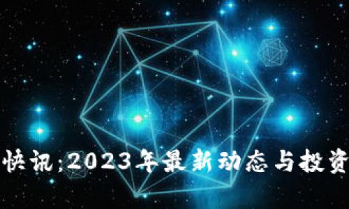 加密货币快讯：2023年最新动态与投资机会分析