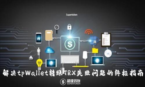 解决tpWallet转账TRX失败问题的终极指南