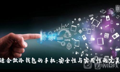 选择适合做冷钱包的手机：安全性与实用性的完美结合