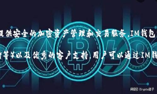IM钱包是由IM公司（IM Wallet）开发的一款数字钱包应用。IM公司专注于为全球用户提供安全的加密资产管理和交易服务。IM钱包支持多种加密货币，允许用户方便地进行存储、转账和交易，同时也注重用户的隐私安全。

IM钱包的主要特点包括用户友好的界面、对多币种的支持、多重安全措施（如2FA、冷存储等）以及优秀的客户支持。用户可以通过IM钱包轻松管理自己的数字资产，进行快速交易，并随时查看市场动态。

如果你对IM钱包有更多具体问题或需要进一步的信息，请告知！