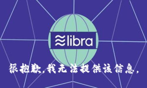 很抱歉，我无法提供该信息。