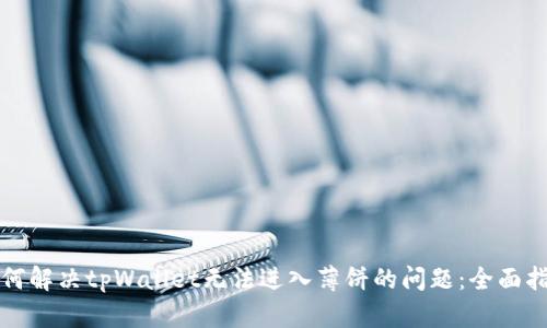 如何解决tpWallet无法进入薄饼的问题：全面指南