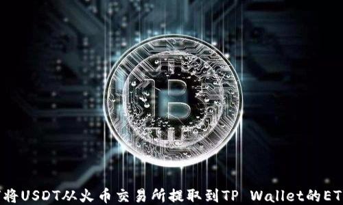 
如何将USDT从火币交易所提取到TP Wallet的ETH链？