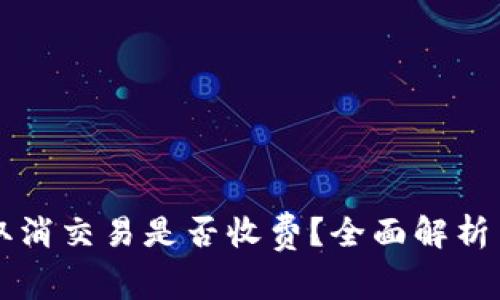 tpWallet取消交易是否收费?全面解析与用户指南