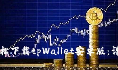 如何轻松下载tpWallet安卓版：详细指南