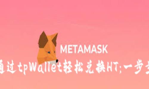 :
如何通过tpWallet轻松兑换HT：一步步指南