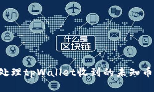 如何安全处理tpWallet收到的未知币：完整指南